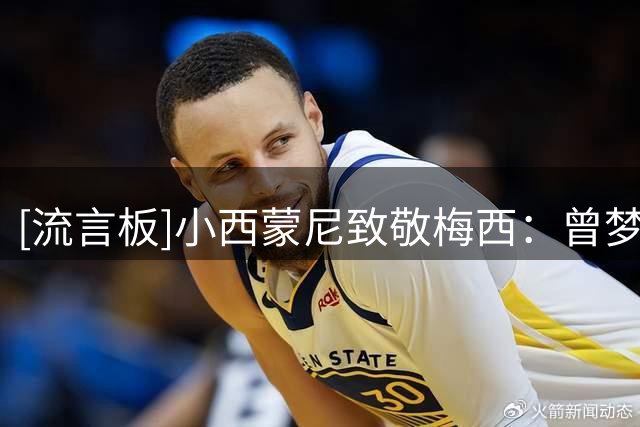[流言板]小西蒙尼致敬梅西：曾梦想与你同场&现有幸和你并肩，感谢你